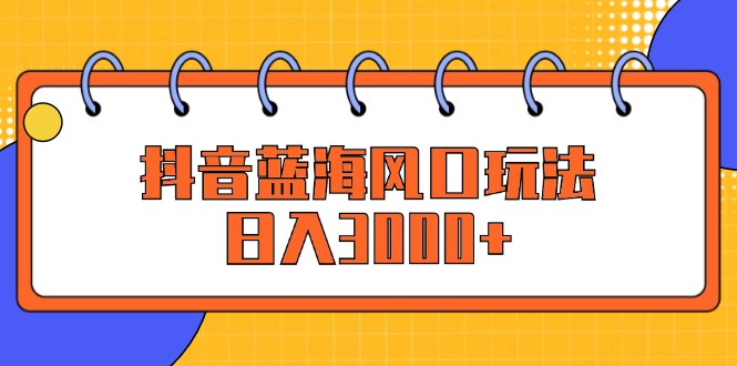 （12518期）抖音蓝海风口玩法，日入3000+-中创网_分享中创网创业资讯_最新网络项目资源-网创e学堂