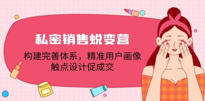 私密销售蜕变营：构建完善体系，精准用户画像，触点设计促成交-中创网_分享中创网创业资讯_最新网络项目资源-网创e学堂