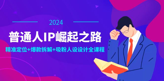 普通人IP崛起之路：打造个人品牌，精准定位+爆款拆解+吸粉人设设计全课程-中创网_分享中创网创业资讯_最新网络项目资源-网创e学堂