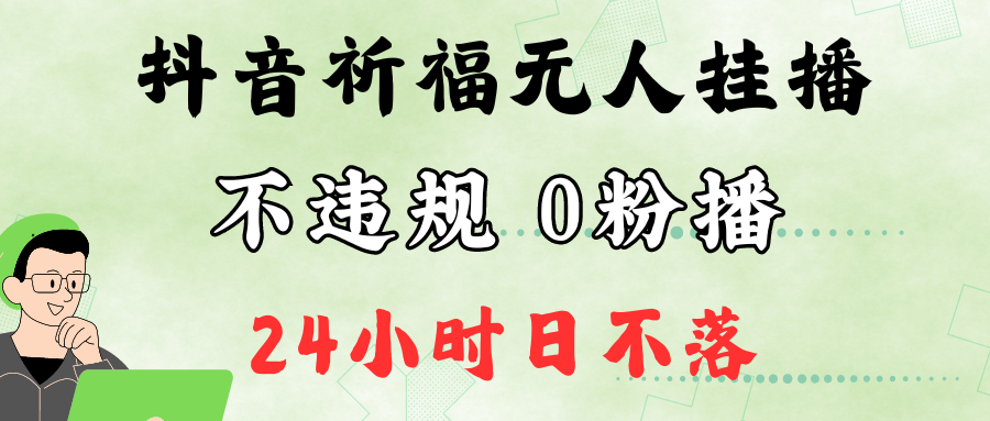 抖音最新祈福无人挂播，单日撸音浪收2万+0粉手机可开播，新手小白一看就会-中创网_分享中创网创业资讯_最新网络项目资源-网创e学堂