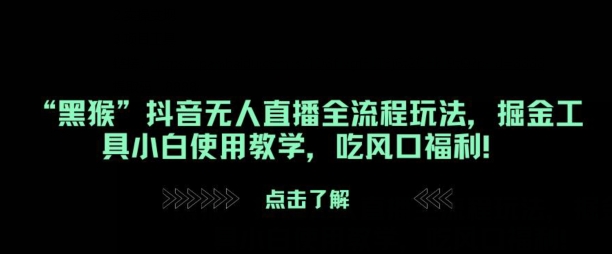 “黑猴”抖音无人直播全流程玩法，掘金工具小白使用教学，吃风口福利!-中创网_分享中创网创业资讯_最新网络项目资源-网创e学堂