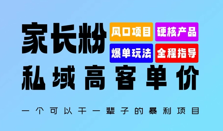 家长粉：私域高客单价，一个可以干一辈子的暴利项目，初中毕业就能完全上手-中创网_分享中创网创业资讯_最新网络项目资源-网创e学堂