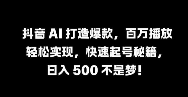 抖音 AI 打造爆款，百万播放轻松实现，快速起号秘籍【揭秘】-中创网_分享中创网创业资讯_最新网络项目资源-网创e学堂