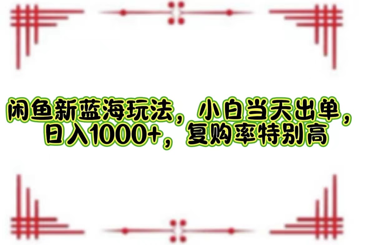 （12516期）闲鱼新蓝海玩法，小白当天出单，日入1000+，复购率特别高-中创网_分享中创网创业资讯_最新网络项目资源-网创e学堂