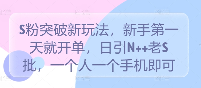 S粉突破新玩法，新手第一天就开单，日引N++老S批，一个人一个手机即可【揭秘】-中创网_分享中创网创业资讯_最新网络项目资源-网创e学堂