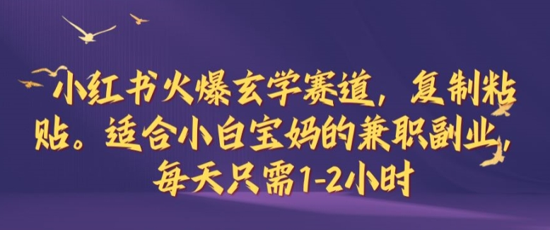 小红书火爆玄学赛道，复制粘贴，适合小白宝妈的兼职副业，每天只需1-2小时【揭秘】-中创网_分享中创网创业资讯_最新网络项目资源-网创e学堂