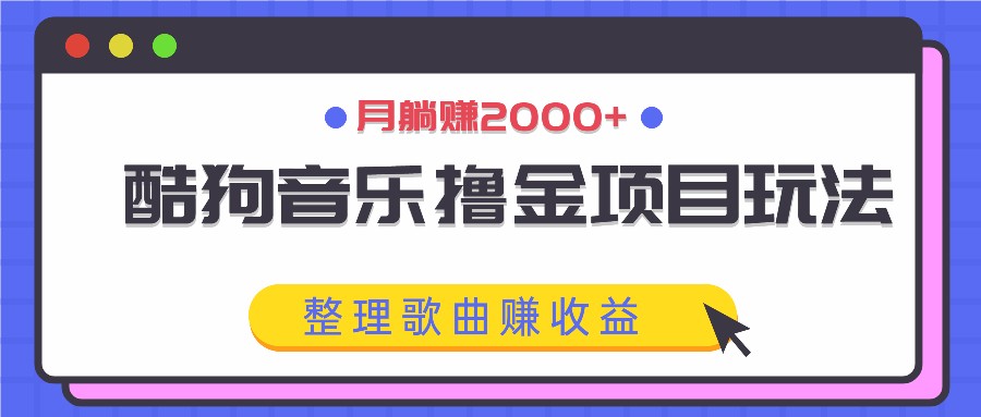 酷狗音乐撸金项目玩法，整理歌曲赚收益，月躺赚2000+-中创网_分享中创网创业资讯_最新网络项目资源-网创e学堂