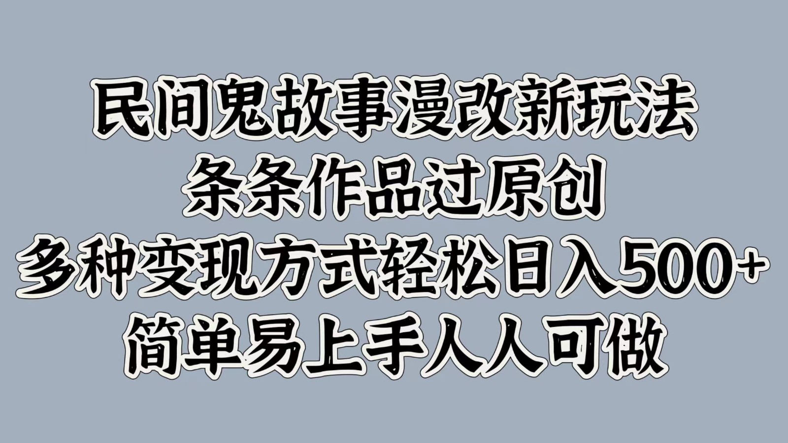 民间鬼故事漫改新玩法，条条作品过原创，多种变现方式轻松日入500+简单易上手人人可做-中创网_分享中创网创业资讯_最新网络项目资源-网创e学堂