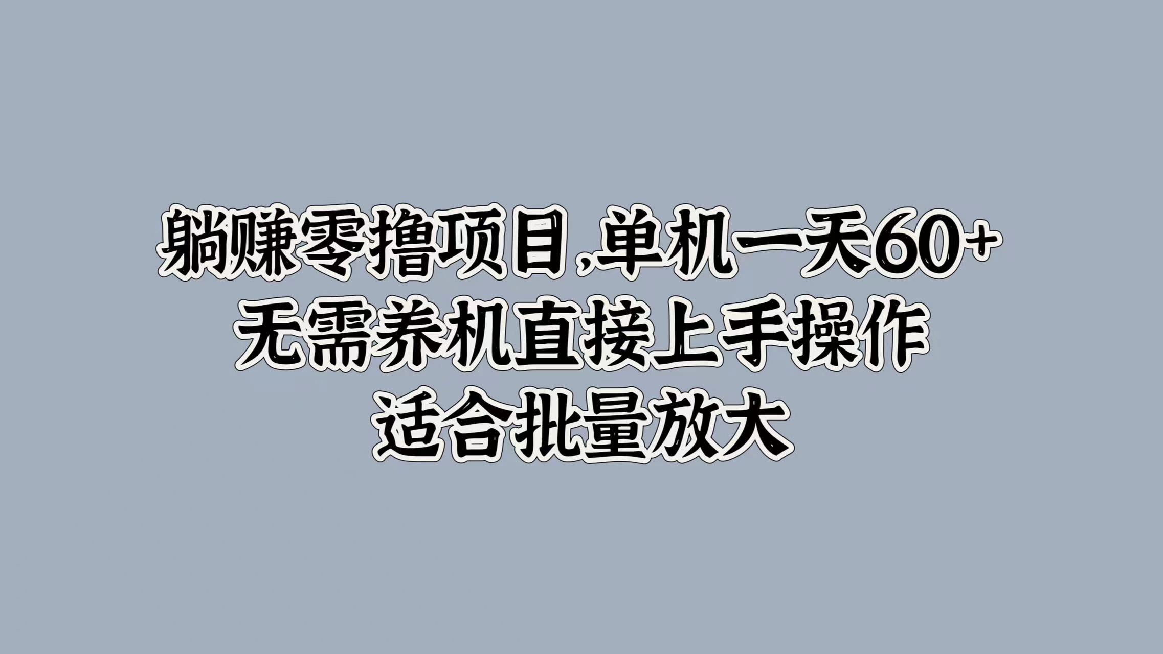 躺赚零撸项目，单机一天60+，无需养机直接上手操作，适合批量放大-中创网_分享中创网创业资讯_最新网络项目资源-网创e学堂