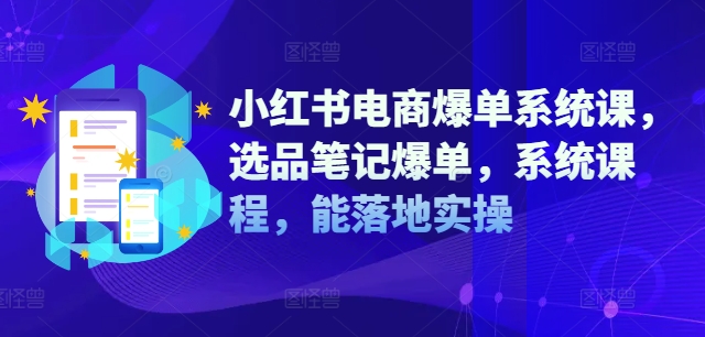 小红书电商爆单系统课，选品笔记爆单，系统课程，能落地实操-中创网_分享中创网创业资讯_最新网络项目资源-网创e学堂