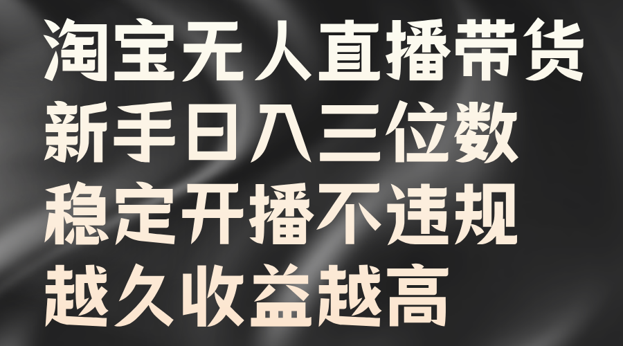 淘宝无人直播带货，新手日入三位数，稳定开播不违规，越久收益越高-中创网_分享中创网创业资讯_最新网络项目资源-网创e学堂