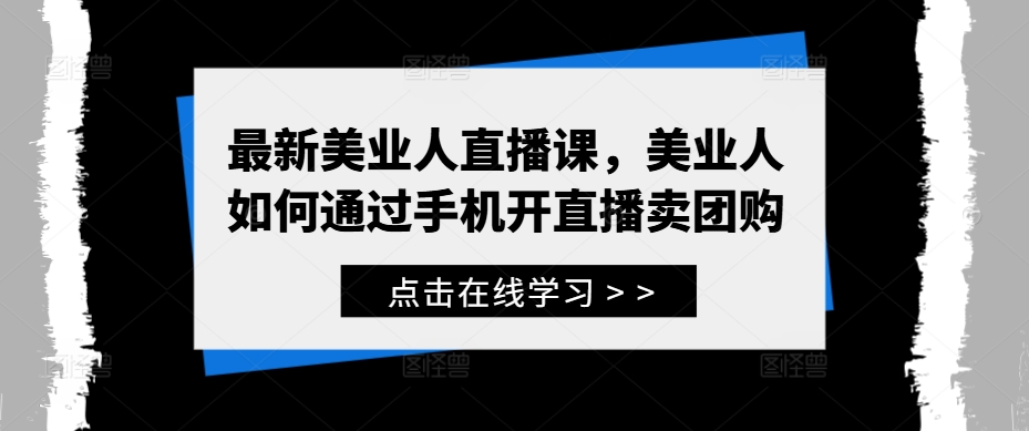 最新美业人直播课，美业人如何通过手机开直播卖团购-中创网_分享中创网创业资讯_最新网络项目资源-网创e学堂