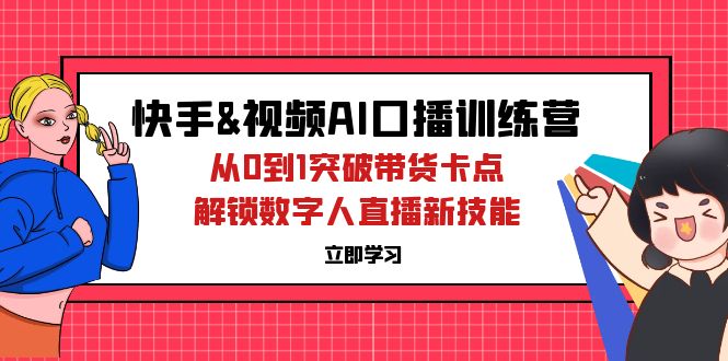 （12665期）快手&视频号AI口播特训营：从0到1突破带货卡点，解锁数字人直播新技能-中创网_分享中创网创业资讯_最新网络项目资源-网创e学堂