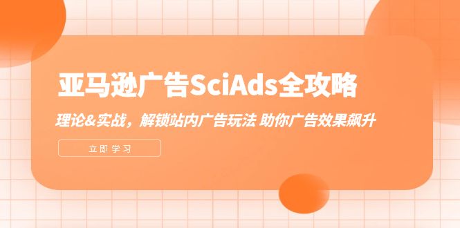 （12496期）亚马逊-广告SciAds全攻略：理论+实战，解锁站内广告玩法 助你广告效果飙升-中创网_分享中创网创业资讯_最新网络项目资源-网创e学堂