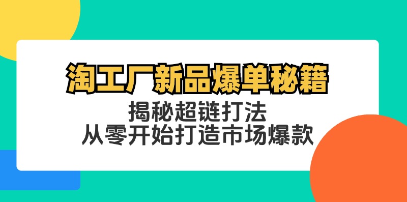 （12600期）淘工厂新品爆单秘籍：揭秘超链打法，从零开始打造市场爆款-中创网_分享中创网创业资讯_最新网络项目资源-网创e学堂