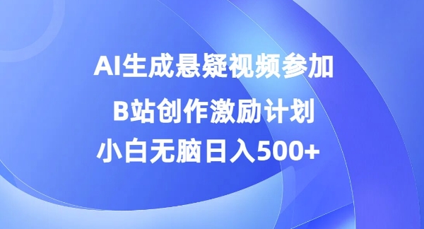 AI生成悬疑视频参加B站创作激励计划，小白无脑日入5张-中创网_分享中创网创业资讯_最新网络项目资源-网创e学堂