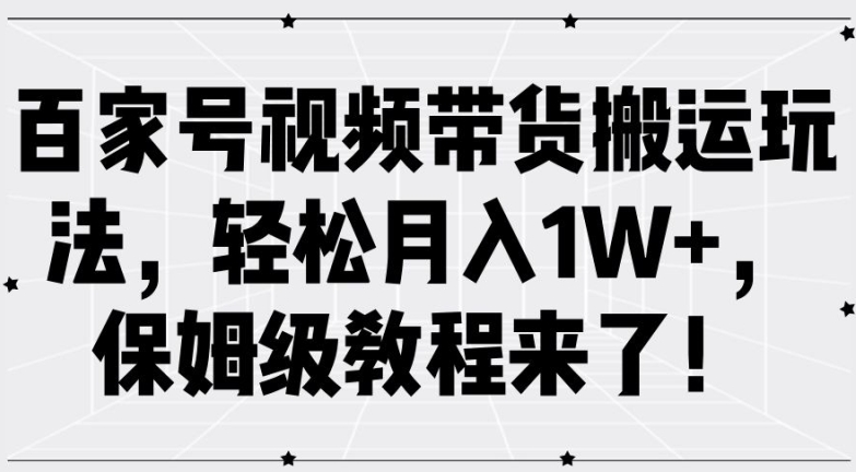 百家号视频带货搬运玩法，轻松月入1W+，保姆级教程来了【揭秘】-中创网_分享中创网创业资讯_最新网络项目资源-网创e学堂