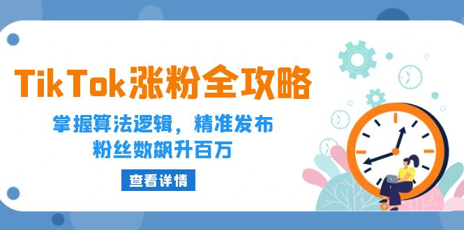 TikTok涨粉全攻略：掌握算法逻辑，精准发布，粉丝数飙升百万-中创网_分享中创网创业资讯_最新网络项目资源-网创e学堂