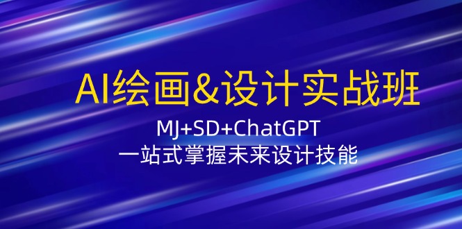 （12417期）AI绘画&设计实战班：MJ+SD+ChatGPT，一站式掌握未来设计技能-中创网_分享中创网创业资讯_最新网络项目资源-网创e学堂