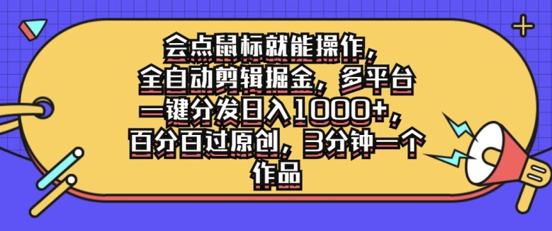 会点鼠标就能操作，全自动剪辑掘金，多平台一键分发日入1k，百分百过原创，3分钟一个作品-中创网_分享中创网创业资讯_最新网络项目资源-网创e学堂