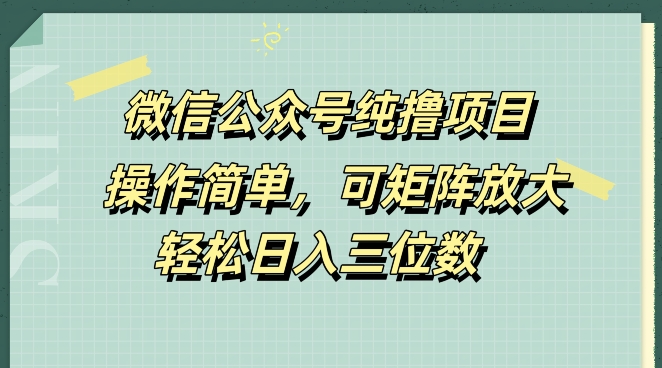 微信公众号纯撸项目，操作简单，可矩阵放大，轻松日入三位数-中创网_分享中创网创业资讯_最新网络项目资源-网创e学堂