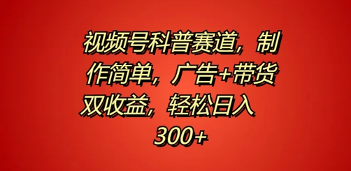 视频号科普赛道，制作简单，广告+带货双收益，轻松日入300+-中创网_分享中创网创业资讯_最新网络项目资源-网创e学堂