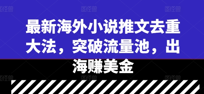 最新海外小说推文去重大法，突破流量池，出海赚美金-中创网_分享中创网创业资讯_最新网络项目资源-网创e学堂