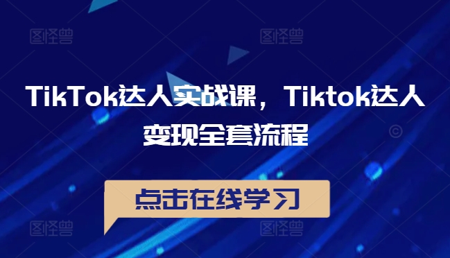 TikTok达人实战课，Tiktok达人变现全套流程-中创网_分享中创网创业资讯_最新网络项目资源-网创e学堂