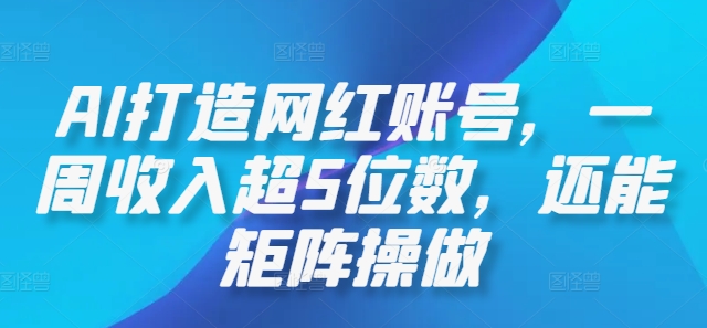 AI打造网红账号，一周收入超5位数，还能矩阵操做-中创网_分享中创网创业资讯_最新网络项目资源-网创e学堂