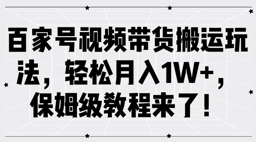 百家号视频带货搬运玩法，轻松月入1W+，保姆级教程来了！-中创网_分享中创网创业资讯_最新网络项目资源-网创e学堂