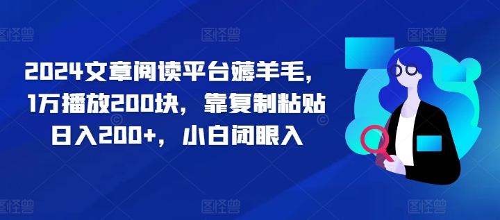 2024文章阅读平台薅羊毛，1万播放200块，靠复制粘贴日入200+，小白闭眼入-中创网_分享中创网创业资讯_最新网络项目资源-网创e学堂