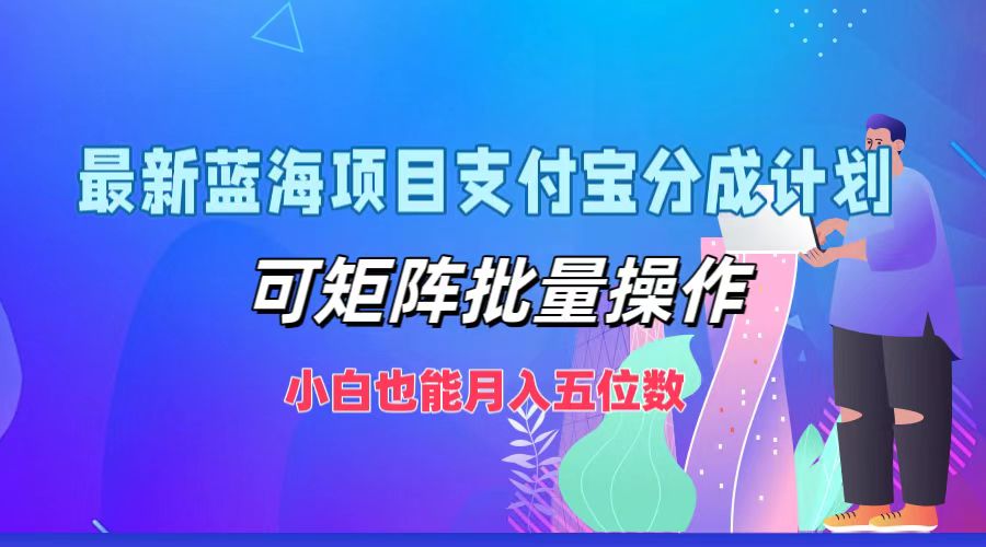 （12515期）最新蓝海项目支付宝分成计划，可矩阵批量操作，小白也能月入五位数-中创网_分享中创网创业资讯_最新网络项目资源-网创e学堂