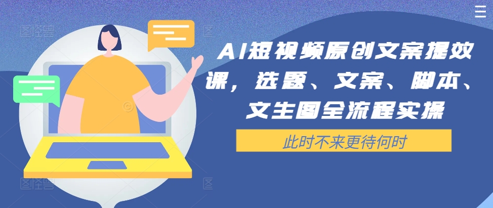 AI短视频原创文案提效课，选题、文案、脚本、文生图全流程实操-中创网_分享中创网创业资讯_最新网络项目资源-网创e学堂