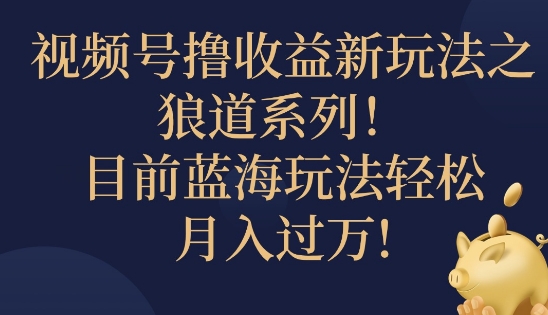 视频号暴力撸收益新玩法之狼道系列，目前蓝海玩法轻松月入过万-中创网_分享中创网创业资讯_最新网络项目资源-网创e学堂