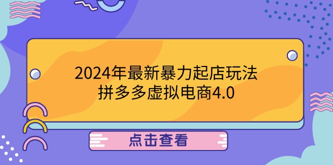 （12762期）2024年最新暴力起店玩法，拼多多虚拟电商4.0，24小时实现成交，单人可以..-中创网_分享中创网创业资讯_最新网络项目资源-网创e学堂