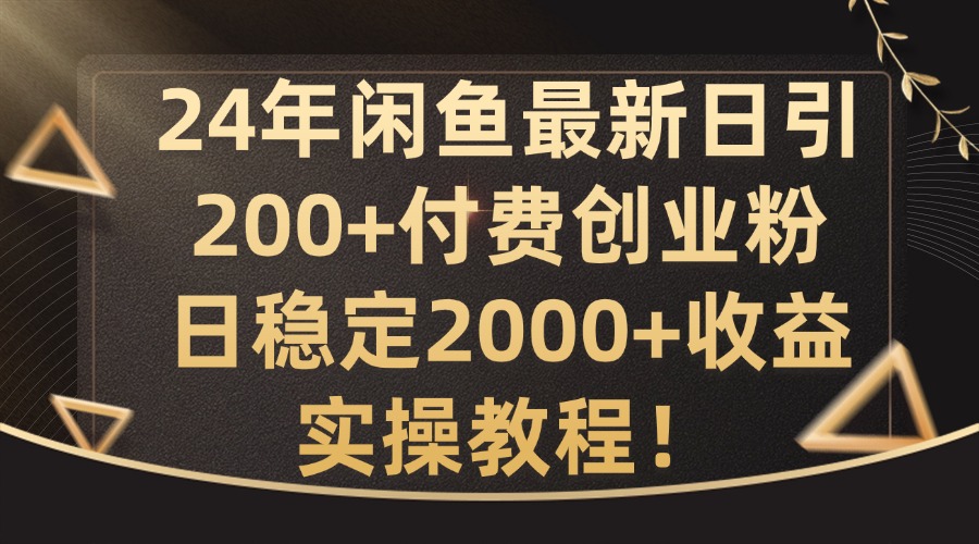 24年闲鱼最新日引200+付费创业粉日稳2000+收益，实操教程【揭秘】-中创网_分享中创网创业资讯_最新网络项目资源-网创e学堂