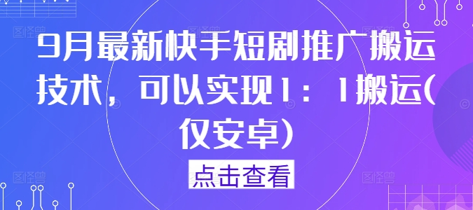 9月最新快手短剧推广搬运技术，可以实现1：1搬运(仅安卓)-中创网_分享中创网创业资讯_最新网络项目资源-网创e学堂