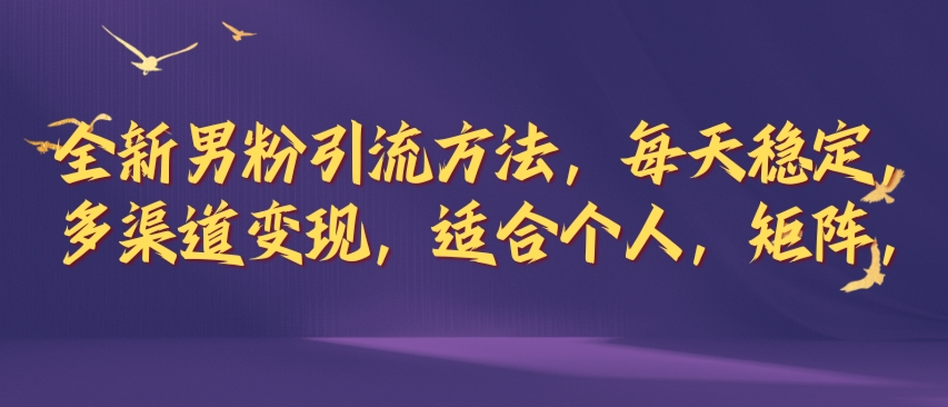 全新男粉引流方法，每天稳定加人，适合个人，矩阵，多渠道变现-中创网_分享中创网创业资讯_最新网络项目资源-网创e学堂