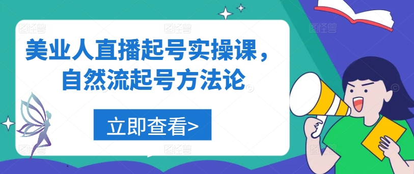 美业人直播起号实操课，自然流起号方法论-中创网_分享中创网创业资讯_最新网络项目资源-网创e学堂