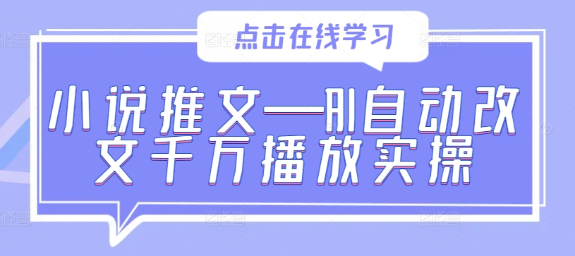 小说推文—AI自动改文千万播放实操-中创网_分享中创网创业资讯_最新网络项目资源-网创e学堂