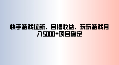 快手游戏拉新，自撸收益，玩玩游戏月入5k+项目稳定-中创网_分享中创网创业资讯_最新网络项目资源-网创e学堂