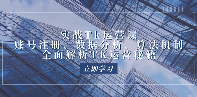 （12644期）实战Tk运营实操：账号注册、数据分析、算法机制，全面解析TK运营秘籍-中创网_分享中创网创业资讯_最新网络项目资源-网创e学堂