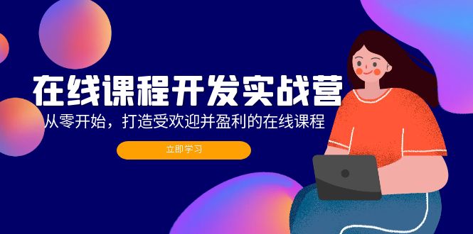 （12493期）在线课程开发实战营：从零开始，打造受欢迎并盈利的在线课程（更新）-中创网_分享中创网创业资讯_最新网络项目资源-网创e学堂