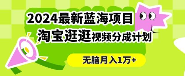 2024蓝海项目， 淘宝逛逛视频分成计划，简单无脑搬运，几分钟一个视频，小白月入1万+-中创网_分享中创网创业资讯_最新网络项目资源-网创e学堂