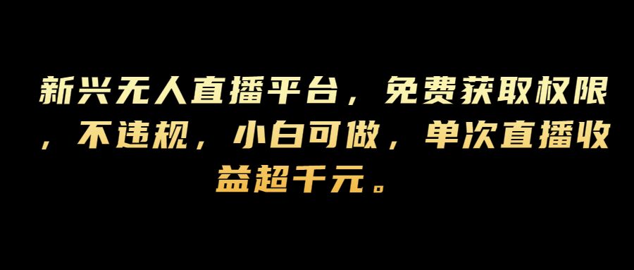 新兴无人直播平台，免费获取权限，不违规，小白可做，单次直播收益超千元-中创网_分享中创网创业资讯_最新网络项目资源-网创e学堂