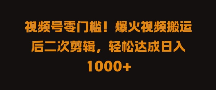 视频号零门槛，爆火视频搬运后二次剪辑，轻松达成日入 1k+【揭秘】-中创网_分享中创网创业资讯_最新网络项目资源-网创e学堂