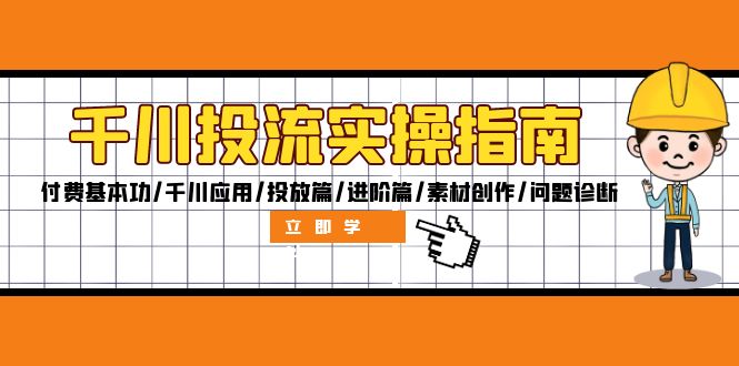 （12795期）千川投流实操指南：付费基本功/千川应用/投放篇/进阶篇/素材创作/问题诊断-中创网_分享中创网创业资讯_最新网络项目资源-网创e学堂