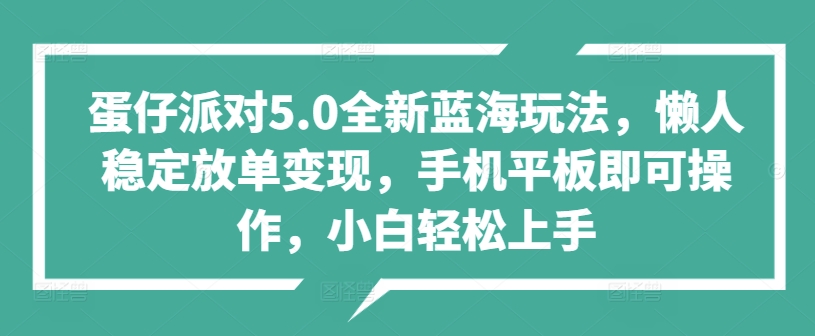 蛋仔派对5.0全新蓝海玩法，懒人稳定放单变现，手机平板即可操作，小白轻松上手-中创网_分享中创网创业资讯_最新网络项目资源-网创e学堂