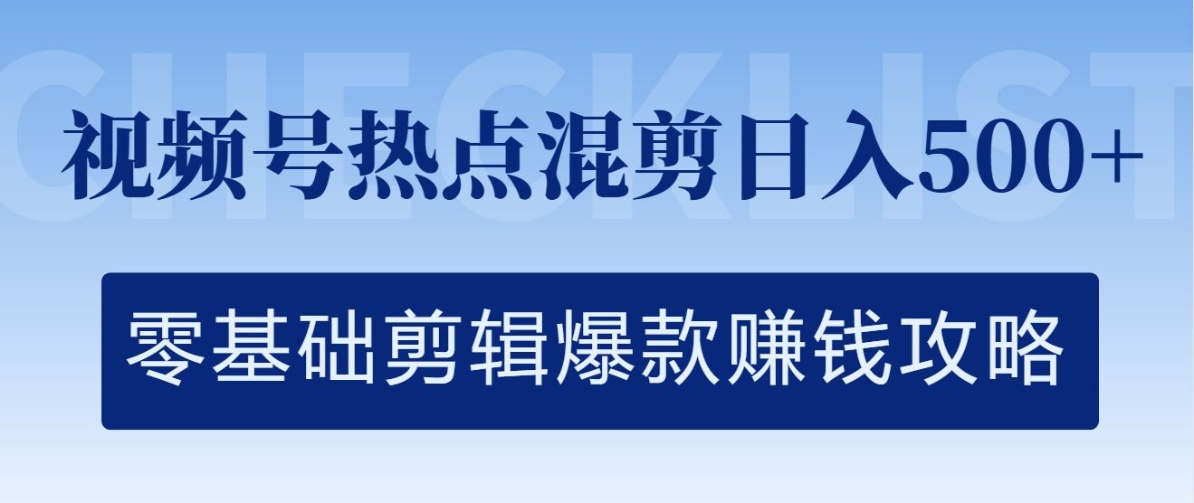 视频号热点混剪日入几张，零基础剪辑爆款赚钱攻略-中创网_分享中创网创业资讯_最新网络项目资源-网创e学堂