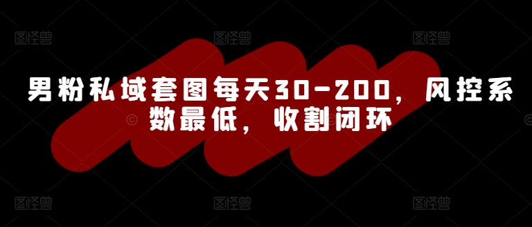 男粉私域套图每天30-200，风控系数最低，收割闭环-中创网_分享中创网创业资讯_最新网络项目资源-网创e学堂